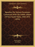 Speeches On Various Occasions Connected With The Public Affairs Of New South Wales, 1848-1874 (1876)