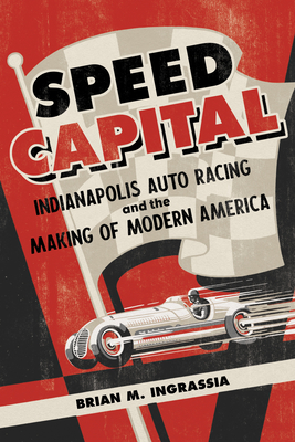 Speed Capital: Indianapolis Auto Racing and the Making of Modern America - Ingrassia, Brian M