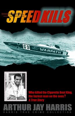 Speed Kills: Who killed the Cigarette Boat King, the fastest man on the seas? - Harris, Arthur Jay