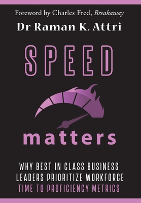 Speed Matters: Why Best in Class Business Leaders Prioritize Workforce Time to Proficiency Metrics - Attri, Raman K, Dr.