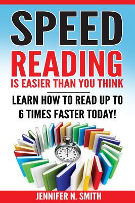 Speed Reading: Speed Reading Is Easier Than You Think: Learn How To Read Up to 6 Times Faster Today! - Smith, Jennifer N