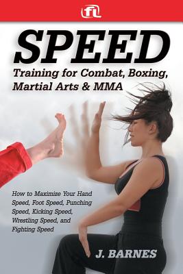 Speed Training for Combat, Boxing, Martial Arts, and Mma: How to Maximize Your Hand Speed, Foot Speed, Punching Speed, Kicking Speed, Wrestling Speed, - Barnes, J, and Fitness Lifestyle (Creator)