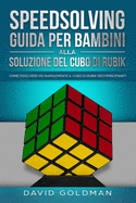 Speedsolving: Guida per Bambini alla Soluzione del Cubo di Rubik: Come Risolvere pi Rapidamente il Cubo di Rubik per Principianti