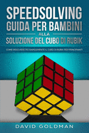Speedsolving - Guida per Bambini alla Soluzione del Cubo di Rubik: Come Risolvere pi? Rapidamente il Cubo di Rubik per Principianti