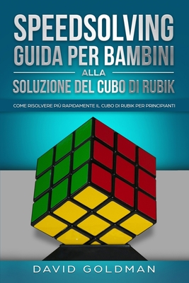 Speedsolving - Guida per Bambini alla Soluzione del Cubo di Rubik: Come Risolvere pi? Rapidamente il Cubo di Rubik per Principianti - Goldman, David