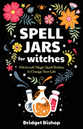 Spell Jars for Witches: Witchcraft Magic Spell Bottles to Change Your Life