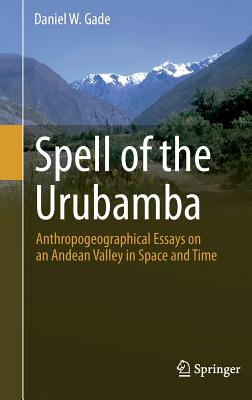 Spell of the Urubamba: Anthropogeographical Essays on an Andean Valley in Space and Time - Gade, Daniel W