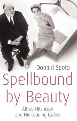 Spellbound by Beauty: Alfred Hitchcock and His Leading Ladies - Spoto, Donald