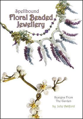 Spellbound Floral Beaded Jewellery: Designs from the Garden - Ashford, Julie