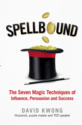 Spellbound: The Seven Magic Techniques of Influence, Persuasion and Success - Kwong, David