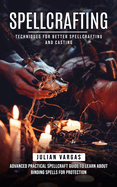 Spellcrafting: Techniques for Better Spellcrafting and Casting (Advanced Practical Spellcraft Guide to Learn About Binding Spells for Protection)