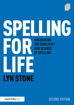 Spelling for Life: Uncovering the Simplicity and Science of Spelling - Stone, Lyn