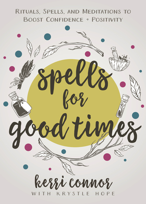 Spells for Good Times: Rituals, Spells & Meditations to Boost Confidence & Positivity - Connor, Kerri, and Hope, Krystle (Contributions by)