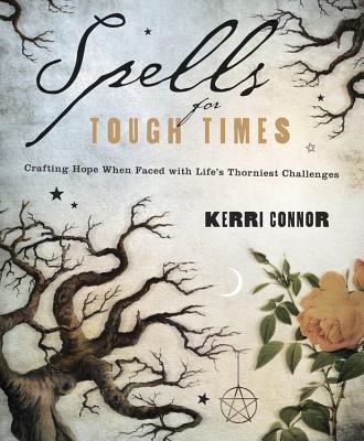 Spells for Tough Times: Crafting Hope When Faced with Life's Thorniest Challenges - Connor, Kerri