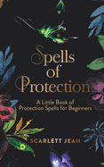 Spells of Protection: A Little Book of Protection Spells for Beginners