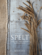 Spelt: Cakes, Cookies, Breads & Meals from the Good Grain