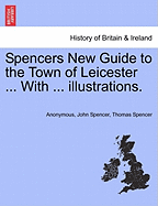 Spencers New Guide to the Town of Leicester ... with ... Illustrations.