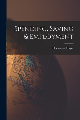 Spending, Saving & Employment - Hayes, H Gordon (Harry Gordon) 1883- (Creator)