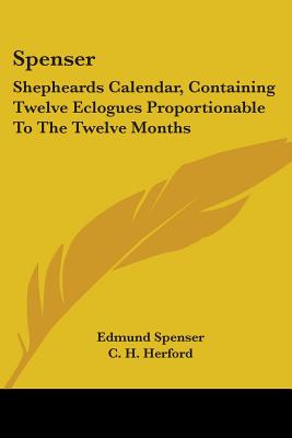 Spenser: Shepheards Calendar, Containing Twelve Eclogues Proportionable To The Twelve Months - Spenser, Edmund, Professor, and Herford, C H (Editor)