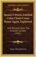Spenser's Poem, Entitled Colin Clouts Come Home Again, Explained: With Remarks Upon the Amoretti Sonnets (1865)