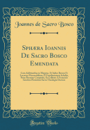 Sphaera Ioannis de Sacro Bosco Emendata: Cum Additionibus in Margine, Et Indice Rerum Et Locorum Memorabilium, Et Familiarissimis Scholijs, Nunc Recenter Compertis, Et Collectis A Francisco Iunctino Florentino Sacrae Theologiae Doctore (Classic Reprint)