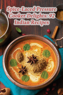 Spice-Laced Pressure Cooker Delights: 92 Indian Recipes