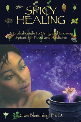 Spicy Healing: A Global Guide To Growing And Using Spices For Food And Medicine - Blesching, Uwe