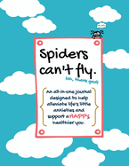 Spiders can't fly.: An all-in-one journal designed to help alleviate life's little anxieties and support a HAPPY, healthier you.