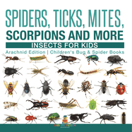 Spiders, Ticks, Mites, Scorpions and More Insects for Kids - Arachnid Edition Children's Bug & Spider Books