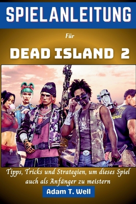 Spielanleitung f?r Dead Island 2: Tipps, Tricks und Strategien, um dieses Spiel auch als Anf?nger zu meistern - Well, Adam T