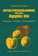 Spielprogramme Fur Den Apple IIe: Spiele Sowie Anleitungen, Techniken Und Unterprogramme Fur Die Eigenentwicklung Von Spielen