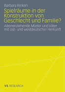 Spielrume in der Konstruktion von Geschlecht und Familie?: Alleinerziehende Mtter und Vter mit ost- und westdeutscher Herkunft