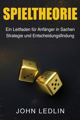 Spieltheorie: Ein Leitfaden fr Anfnger in Sachen Strategie und Entscheidungsfindung - Ledlin, John