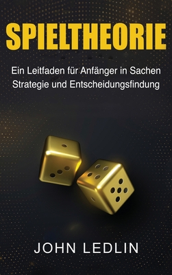 Spieltheorie: Ein Leitfaden fr Anfnger in Sachen Strategie und Entscheidungsfindung - Ledlin, John