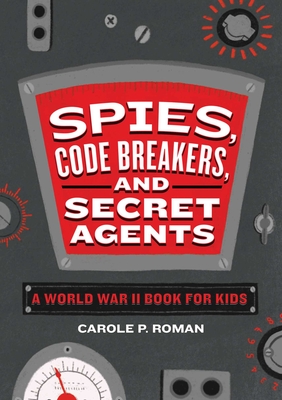 Spies, Code Breakers, and Secret Agents: A World War II Book for Kids - Roman, Carole P