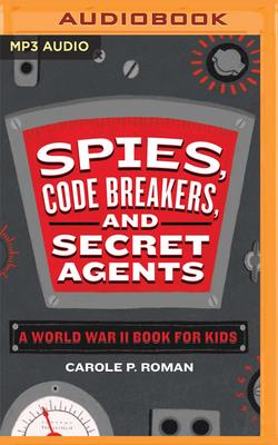 Spies, Code Breakers, and Secret Agents: A World War II Book for Kids - Roman, Carole P, and Ganser, Lily (Read by)