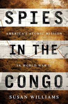 Spies in the Congo: America's Atomic Mission in World War II - Williams, Susan