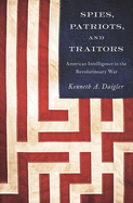 Spies, Patriots, and Traitors: American Intelligence in the Revolutionary War