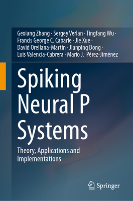 Spiking Neural P Systems: Theory, Applications and Implementations - Zhang, Gexiang, and Verlan, Sergey, and Wu, Tingfang