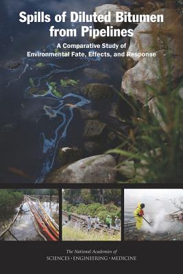 Spills of Diluted Bitumen from Pipelines: A Comparative Study of Environmental Fate, Effects, and Response - National Academies of Sciences, Engineering, and Medicine, and Division on Earth and Life Studies, and Board on Chemical...