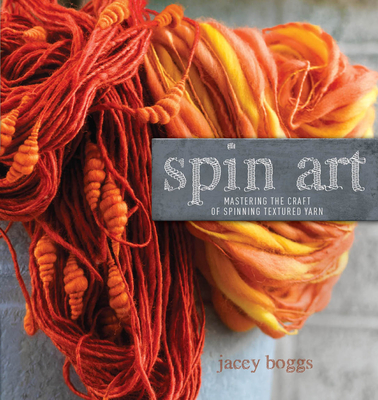 Spin Art: Mastering the Craft of Spinning Textured Yarn - Boggs, Jacey