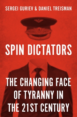 Spin Dictators: The Changing Face of Tyranny in the 21st Century - Guriev, Sergei, and Treisman, Daniel