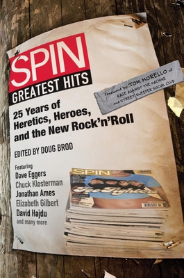 Spin Greatest Hits: 25 Years of Heretics, Heroes, and the New Rock 'n' Roll - Brod, Doug (Editor), and SPIN Magazine, and Morello, Tom (Foreword by)