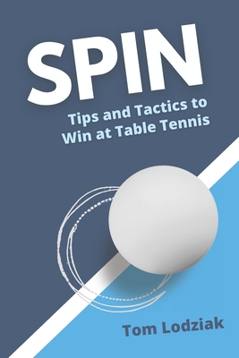 Spin: Tips and tactics to win at table tennis - Lodziak, Tom