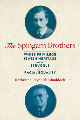 Spingarn Brothers: White Privilege, Jewish Heritage, and the Struggle for Racial Equality - Chaddock, Katherine Reynolds