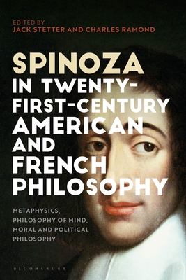 Spinoza in Twenty-First-Century American and French Philosophy: Metaphysics, Philosophy of Mind, Moral and Political Philosophy - Stetter, Jack (Editor), and Ramond, Charles (Editor)