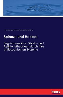 Spinoza und Hobbes: Begrndung ihrer Staats- und Religionstheorieen durch ihre philosophischen Systeme - Spinoza, Benedictus De, and Hobbes, Thomas, and Dessauer, Moritz