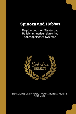 Spinoza Und Hobbes: Begrundung Ihrer Staats- Und Religionstheorieen Durch Ihre Philosophischen Systeme. - Spinoza, Benedictus De, and Hobbes, Thomas, and Dessauer, Moritz