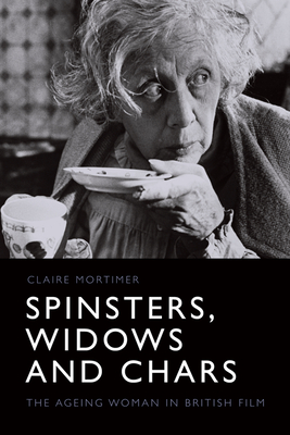 Spinsters, Widows and Chars: The Ageing Woman in British Film - Mortimer, Claire