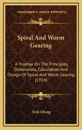 Spiral and Worm Gearing; A Treatise on the Principles, Dimensions, Calculation and Design of Spiral and Worm Gearing, Together with the Chapters on the Methods of Cutting the Teeth in These Types of Gears